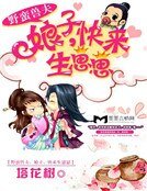 《野蛮兽夫:娘子,快来生崽崽》