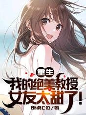 重生:我的绝美教授女友太甜了!